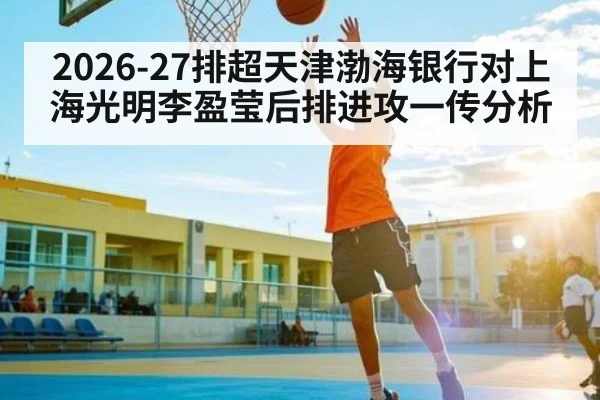 2026-27排超天津渤海银行对上海光明李盈莹后排进攻一传分析
