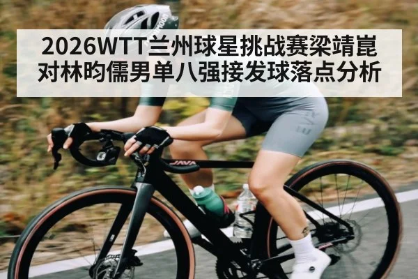 2026WTT兰州球星挑战赛梁靖崑对林昀儒男单八强接发球落点分析