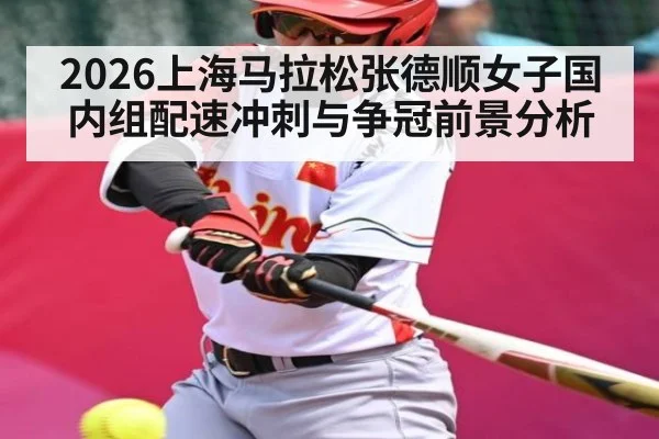 2026上海马拉松张德顺女子国内组配速冲刺与争冠前景分析
