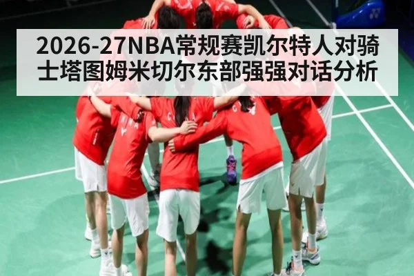 2026-27NBA常规赛凯尔特人对骑士塔图姆米切尔东部强强对话分析