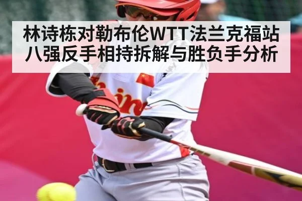 林诗栋对勒布伦WTT法兰克福站八强反手相持拆解与胜负手分析