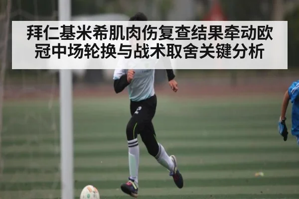 拜仁基米希肌肉伤复查结果牵动欧冠中场轮换与战术取舍关键分析