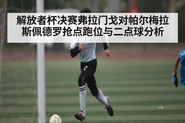 解放者杯决赛弗拉门戈对帕尔梅拉斯佩德罗抢点跑位与二点球分析